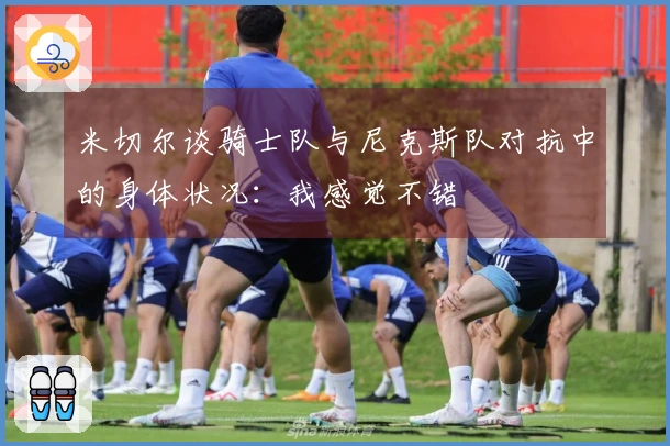 米切尔谈骑士队与尼克斯队对抗中的身体状况：我感觉不错